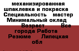 механизированная шпаклевка и покраска › Специальность ­ мастер › Минимальный оклад ­ 50 000 › Возраст ­ 37 - Все города Работа » Резюме   . Липецкая обл.